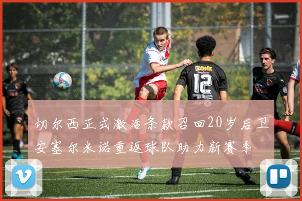 切尔西正式激活条款召回20岁后卫安塞尔米诺重返球队助力新赛季
