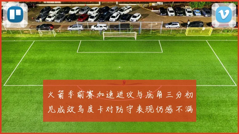 火箭季前赛加速进攻与底角三分初见成效乌度卡对防守表现仍感不满