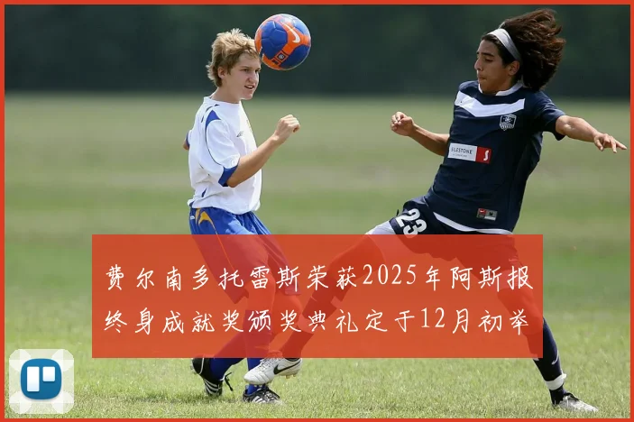 费尔南多托雷斯荣获2025年阿斯报终身成就奖颁奖典礼定于12月初举行
