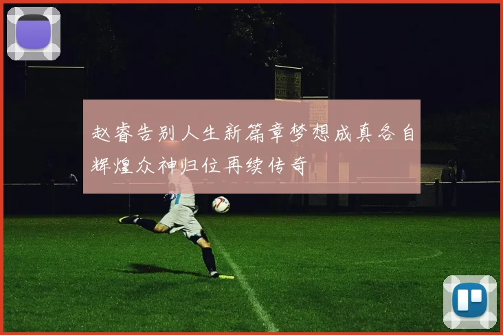 赵睿告别人生新篇章梦想成真各自辉煌众神归位再续传奇
