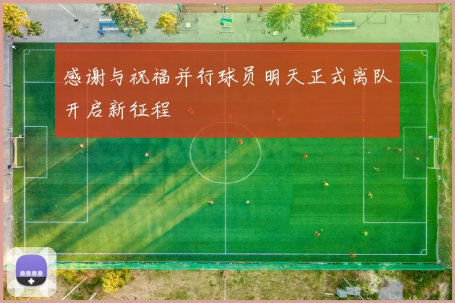 感谢与祝福并行球员明天正式离队开启新征程